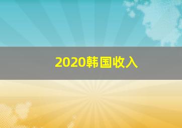 2020韩国收入