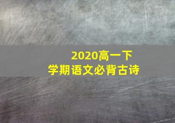 2020高一下学期语文必背古诗