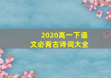 2020高一下语文必背古诗词大全