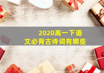 2020高一下语文必背古诗词有哪些