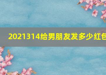 2021314给男朋友发多少红包