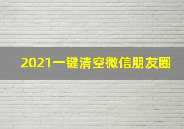 2021一键清空微信朋友圈