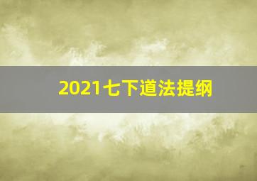 2021七下道法提纲