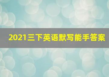 2021三下英语默写能手答案