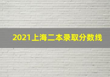 2021上海二本录取分数线