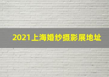 2021上海婚纱摄影展地址