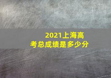 2021上海高考总成绩是多少分