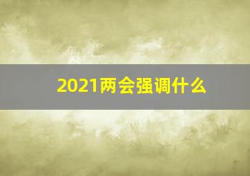 2021两会强调什么