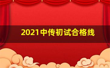 2021中传初试合格线