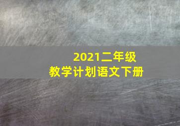 2021二年级教学计划语文下册