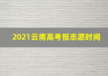 2021云南高考报志愿时间