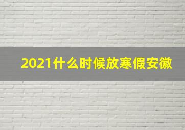 2021什么时候放寒假安徽