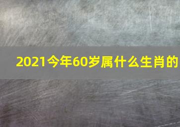 2021今年60岁属什么生肖的