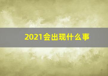 2021会出现什么事