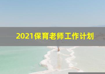 2021保育老师工作计划