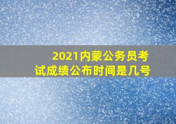 2021内蒙公务员考试成绩公布时间是几号