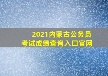 2021内蒙古公务员考试成绩查询入口官网