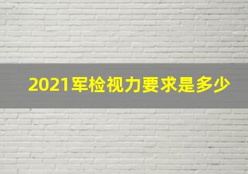 2021军检视力要求是多少