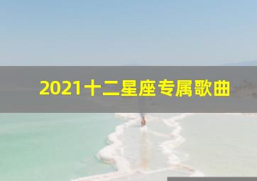 2021十二星座专属歌曲