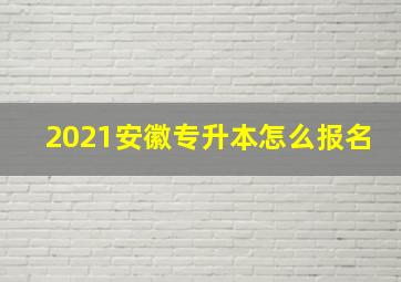 2021安徽专升本怎么报名