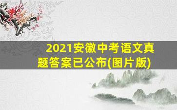 2021安徽中考语文真题答案已公布(图片版)