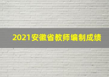 2021安徽省教师编制成绩