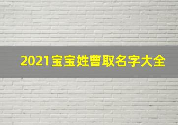 2021宝宝姓曹取名字大全