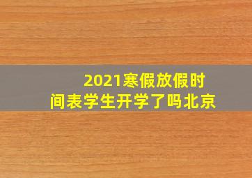 2021寒假放假时间表学生开学了吗北京