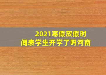 2021寒假放假时间表学生开学了吗河南