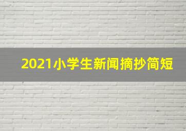 2021小学生新闻摘抄简短