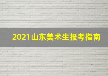 2021山东美术生报考指南