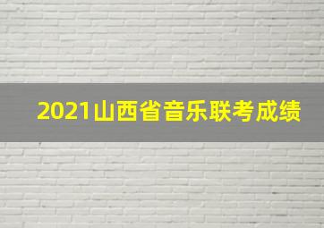 2021山西省音乐联考成绩