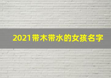 2021带木带水的女孩名字