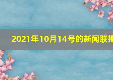 2021年10月14号的新闻联播