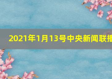 2021年1月13号中央新闻联播