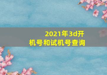 2021年3d开机号和试机号查询