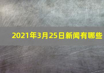 2021年3月25日新闻有哪些