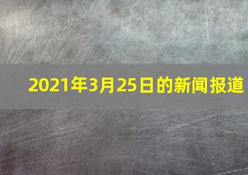 2021年3月25日的新闻报道