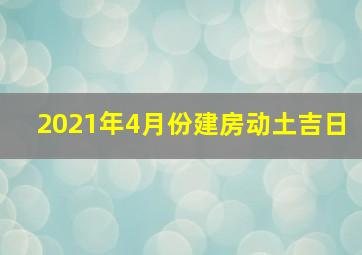 2021年4月份建房动土吉日