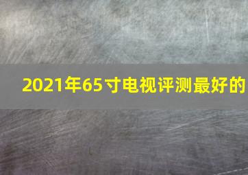 2021年65寸电视评测最好的