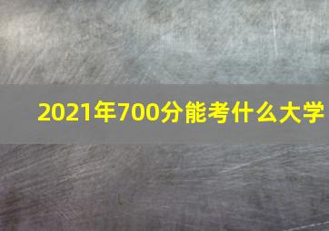 2021年700分能考什么大学