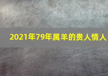 2021年79年属羊的贵人情人