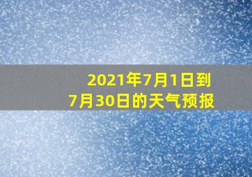 2021年7月1日到7月30日的天气预报