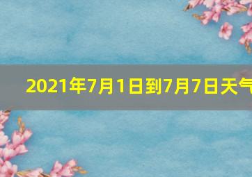 2021年7月1日到7月7日天气