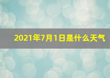 2021年7月1日是什么天气