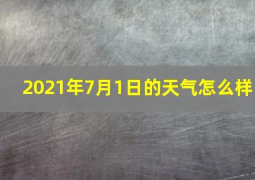 2021年7月1日的天气怎么样