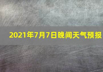 2021年7月7日晚间天气预报