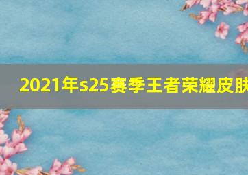 2021年s25赛季王者荣耀皮肤