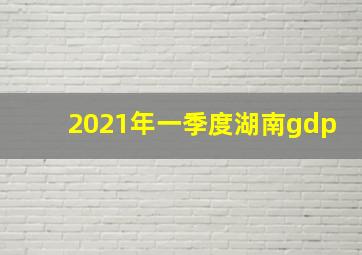 2021年一季度湖南gdp