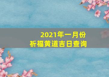 2021年一月份祈福黄道吉日查询